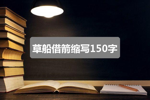 作文新奥彩最新资料全年诗句:草船借箭缩写150字(优质二篇)